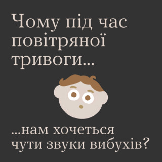 Чому під час повітряної тривоги нам хочеться чути звуки вибухів...
