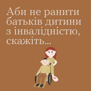 Пам’ятаймо, що батьки дітей з інвалідністю не потребують особливого ставлення чи специфічного спілкування. Вони такі ж батьки, як усі інші